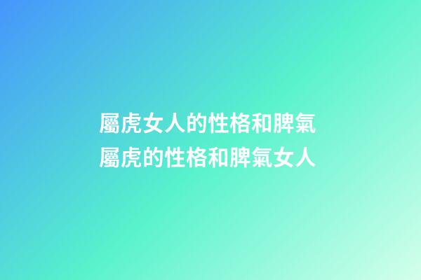 屬虎女人的性格和脾氣 屬虎的性格和脾氣女人-第1張-觀點-玄機派